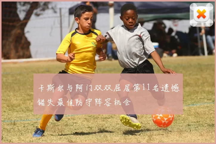 卡斯尔与阿门双双屈居第11名遗憾错失最佳防守阵容机会