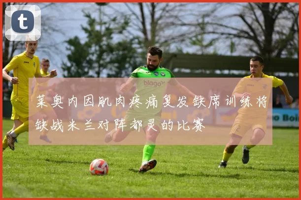 莱奥内因肌肉疼痛复发缺席训练将缺战米兰对阵都灵的比赛