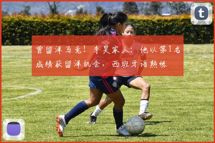 曾留洋马竞！李昊家人：他以第1名成绩获留洋机会，西班牙语熟练