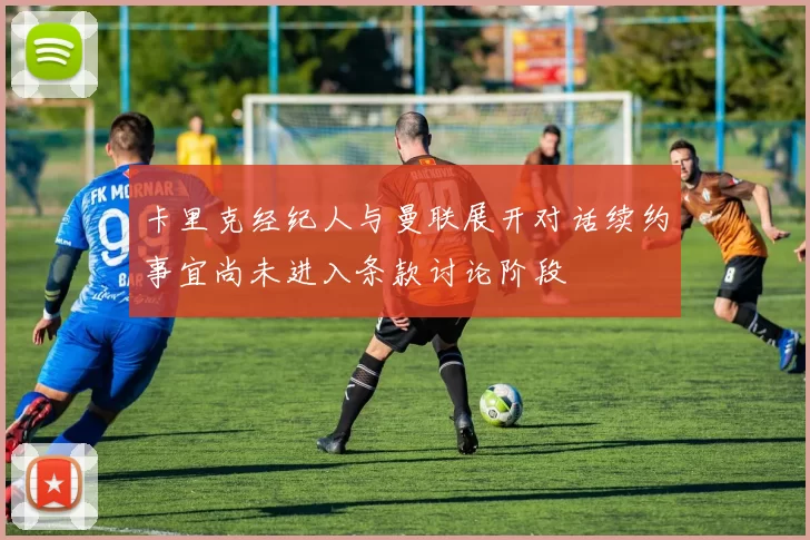 卡里克经纪人与曼联展开对话续约事宜尚未进入条款讨论阶段