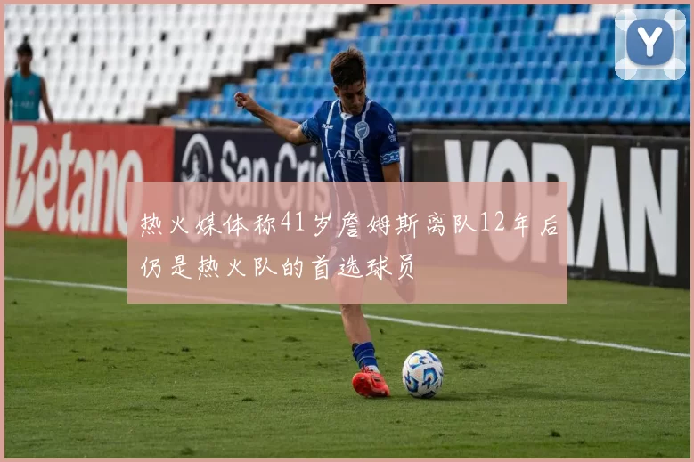 热火媒体称41岁詹姆斯离队12年后仍是热火队的首选球员