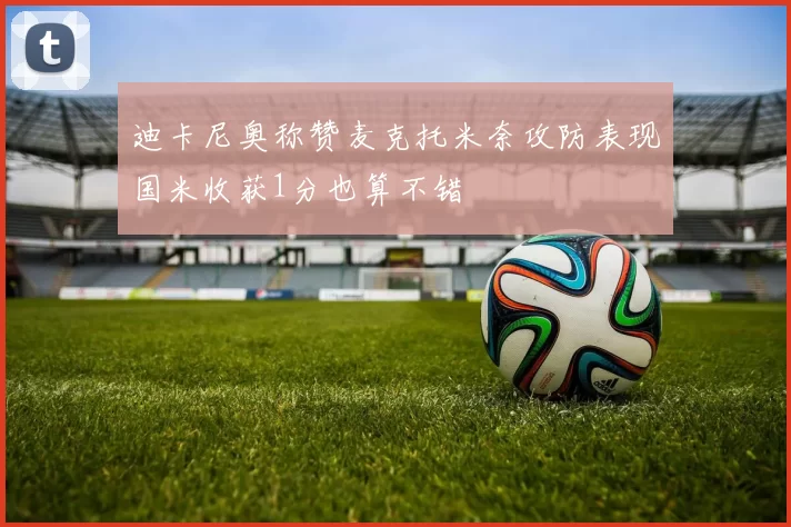迪卡尼奥称赞麦克托米奈攻防表现国米收获1分也算不错