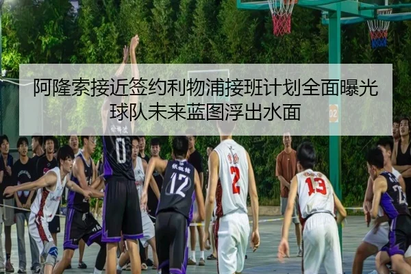 阿隆索接近签约利物浦接班计划全面曝光球队未来蓝图浮出水面 - BETWAY